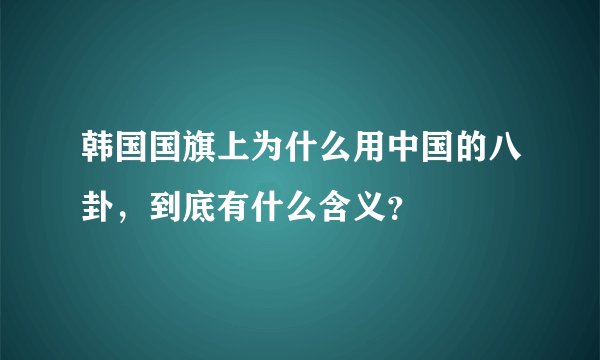韩国国旗上为什么用中国的八卦，到底有什么含义？