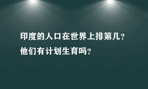 印度的人口在世界上排第几？他们有计划生育吗？