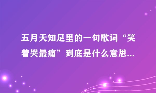 五月天知足里的一句歌词“笑着哭最痛”到底是什么意思？是说“如果太认真你就输了么”?