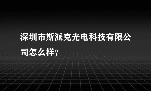 深圳市斯派克光电科技有限公司怎么样？