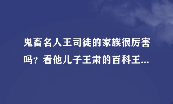 鬼畜名人王司徒的家族很厉害吗？看他儿子王肃的百科王肃的外孙是司马炎，王家和司马家世代联姻吗？