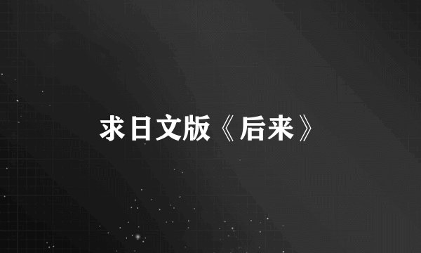 求日文版《后来》