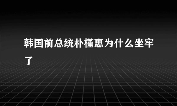 韩国前总统朴槿惠为什么坐牢了
