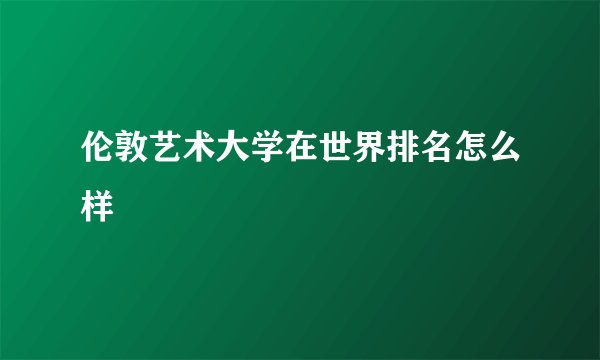 伦敦艺术大学在世界排名怎么样