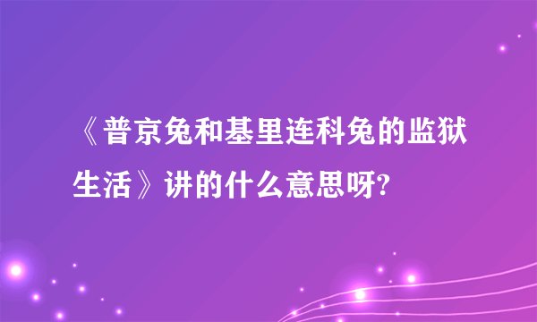 《普京兔和基里连科兔的监狱生活》讲的什么意思呀?