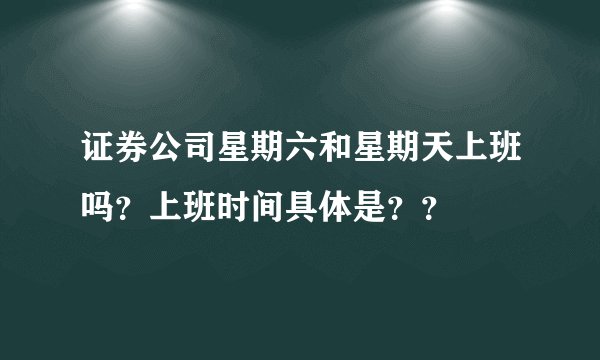 证券公司星期六和星期天上班吗？上班时间具体是？？
