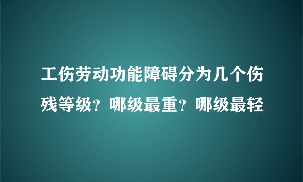 工伤劳动功能障碍分为几个伤残等级？哪级最重？哪级最轻