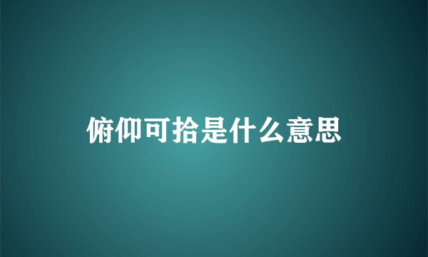 俯仰可拾是什么意思