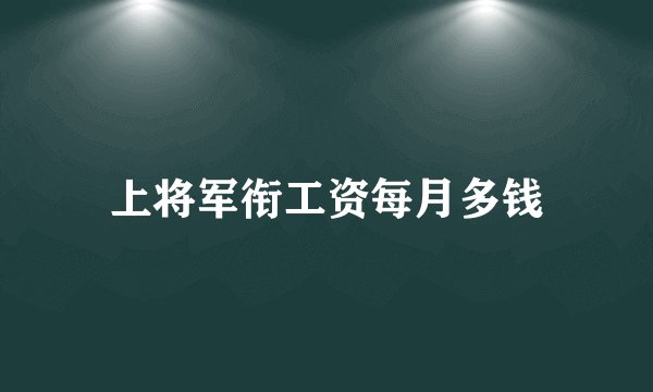 上将军衔工资每月多钱