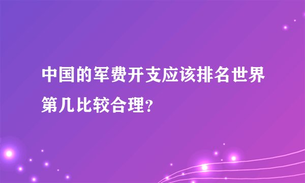 中国的军费开支应该排名世界第几比较合理？