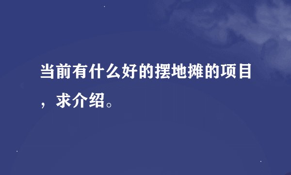 当前有什么好的摆地摊的项目，求介绍。