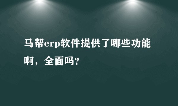 马帮erp软件提供了哪些功能啊，全面吗？