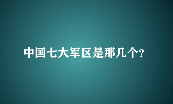 中国七大军区是那几个?