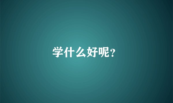 学什么好呢？