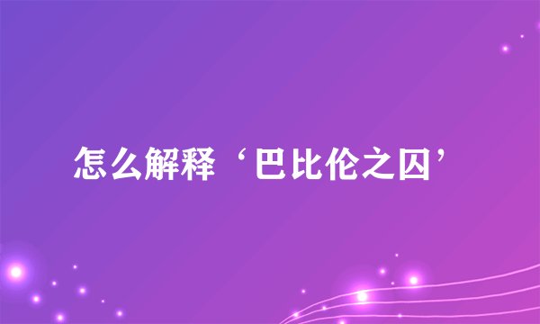 怎么解释‘巴比伦之囚’