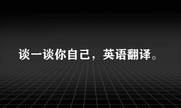 谈一谈你自己，英语翻译。