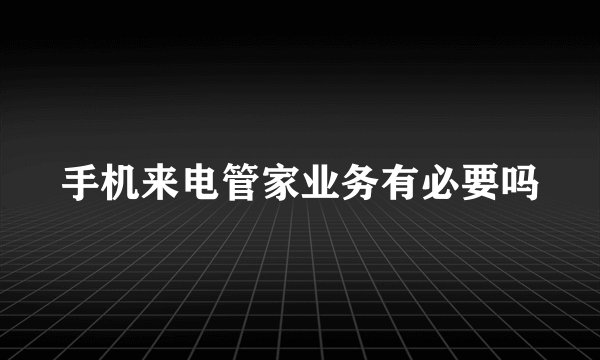 手机来电管家业务有必要吗