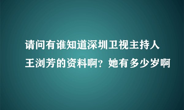 请问有谁知道深圳卫视主持人王浏芳的资料啊？她有多少岁啊