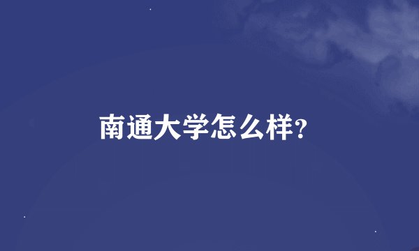 南通大学怎么样?