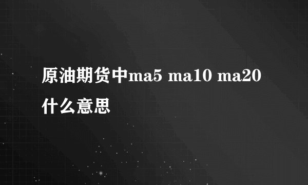 原油期货中ma5 ma10 ma20什么意思