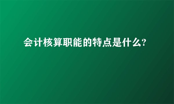 会计核算职能的特点是什么?