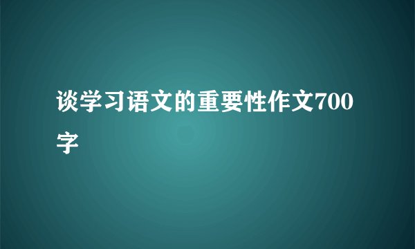 谈学习语文的重要性作文700字