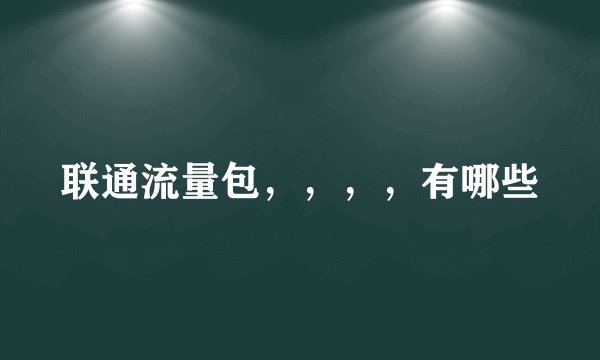 联通流量包，，，，有哪些
