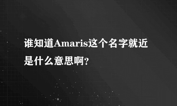 谁知道Amaris这个名字就近是什么意思啊？