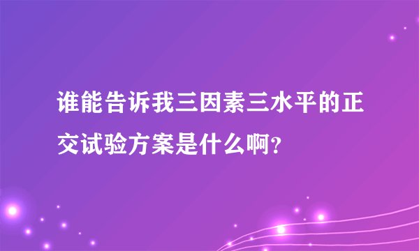 谁能告诉我三因素三水平的正交试验方案是什么啊？