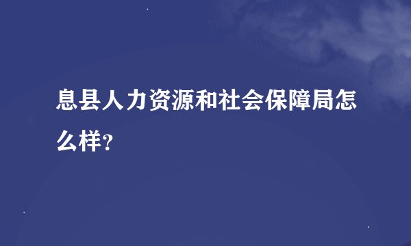 息县人力资源和社会保障局怎么样？