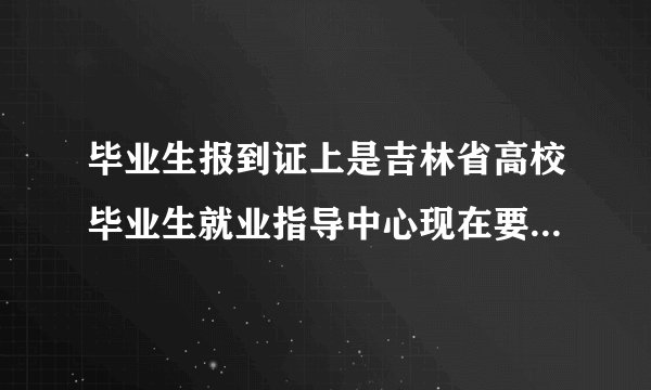 毕业生报到证上是吉林省高校毕业生就业指导中心现在要改派到当地人才市场要什么材料