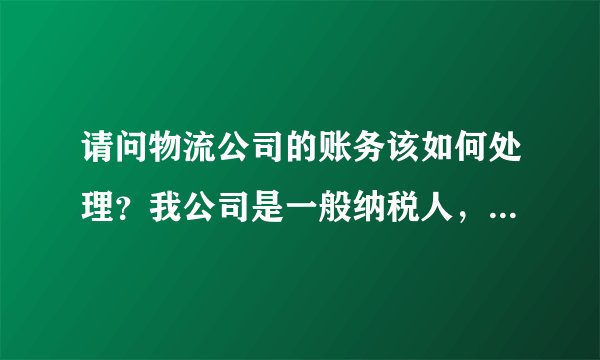 请问物流公司的账务该如何处理？我公司是一般纳税人，有出口贸易的企业