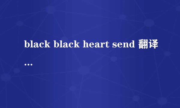 black black heart send 翻译过来是什么意思啊