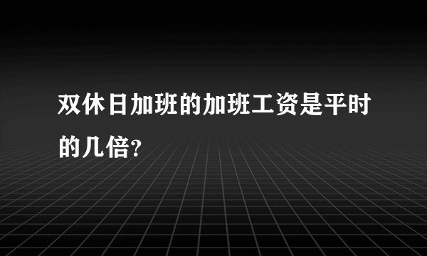 双休日加班的加班工资是平时的几倍？