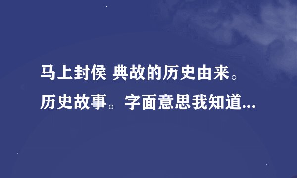 马上封侯 典故的历史由来。历史故事。字面意思我知道就问这个词历史的由来