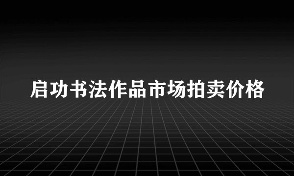 启功书法作品市场拍卖价格