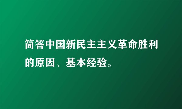 简答中国新民主主义革命胜利的原因、基本经验。