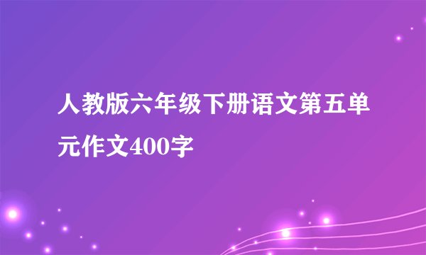 人教版六年级下册语文第五单元作文400字