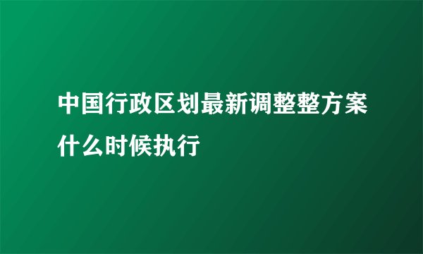 中国行政区划最新调整整方案什么时候执行