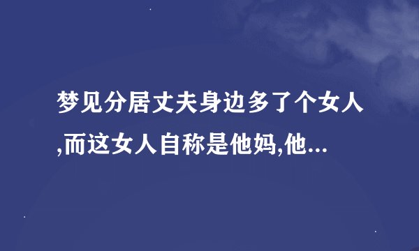 梦见分居丈夫身边多了个女人,而这女人自称是他妈,他明明有个妈。怎么回事?