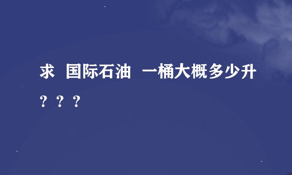 求  国际石油  一桶大概多少升？？？