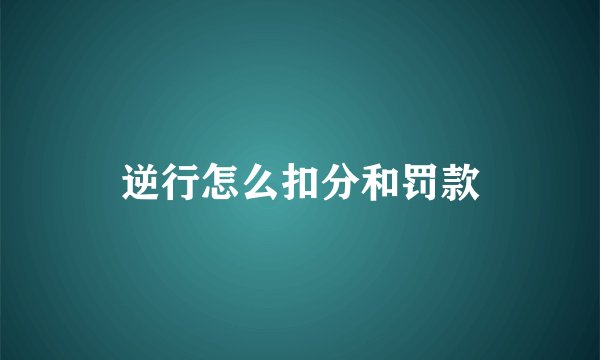 逆行怎么扣分和罚款