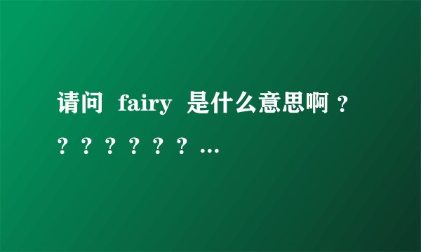 请问  fairy  是什么意思啊 ？？？？？？？？？在线等