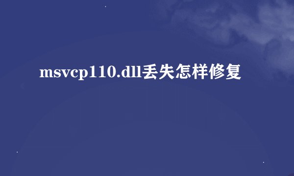 msvcp110.dll丢失怎样修复