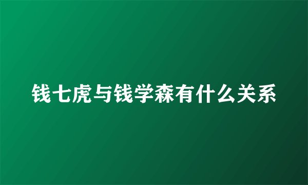 钱七虎与钱学森有什么关系