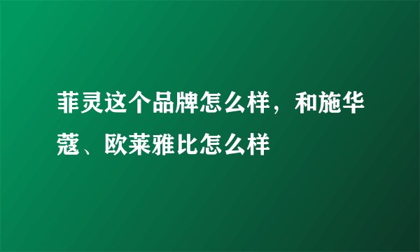 菲灵这个品牌怎么样，和施华蔻、欧莱雅比怎么样