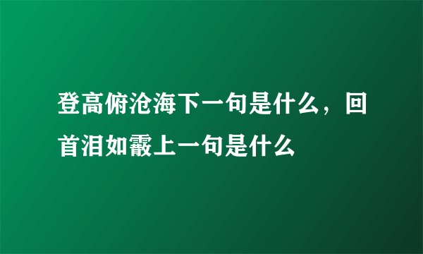 登高俯沧海下一句是什么，回首泪如霰上一句是什么