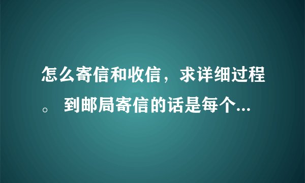 怎么寄信和收信，求详细过程。 到邮局寄信的话是每个窗口都可以寄信