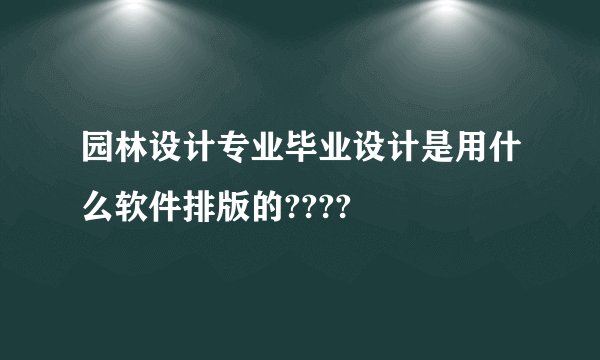 园林设计专业毕业设计是用什么软件排版的????