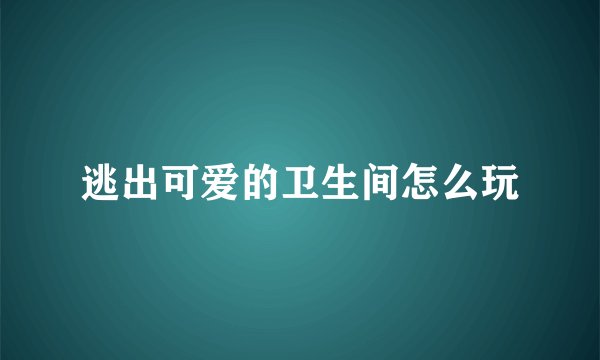 逃出可爱的卫生间怎么玩